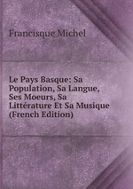 Le Pays Basque: Sa Population, Sa Langue, Ses Moeurs, Sa Littrature Et Sa Musique (French Edition)