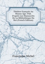 Thtre Franais Au Moyen ge: Pub. D`aprs Les Manuscrits De La Bibliothque Du Roi (French Edition)