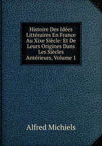 Histoire Des Ides Littraires En France Au Xixe Sicle: Et De Leurs Origines Dans Les Sicles Antrieurs, Volume 1