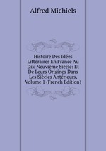 Histoire Des Ides Littraires En France Au Dix-Neuvime Sicle: Et De Leurs Origines Dans Les Sicles Antrieurs, Volume 1 (French Edition)