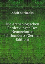 Die Archologischen Entdeckungen Des Neunzehnten Jahrhunderts (German Edition)