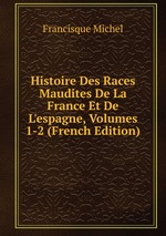 Histoire Des Races Maudites De La France Et De L`espagne, Volumes 1-2 (French Edition)
