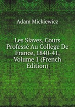Les Slaves, Cours Profess Au College De France, 1840-41, Volume 1 (French Edition)