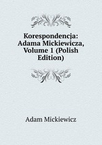 Korespondencja: Adama Mickiewicza, Volume 1 (Polish Edition)