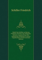 Briefe Von Schiller an Herzog Friedrich Christian Von Schleswig-Holstein-Augustenburg ber sthetische Erziehung: In Ihrem Ungedruckten Urtexte (German Edition)