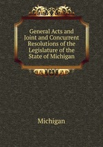 General Acts and Joint and Concurrent Resolutions of the Legislature of the State of Michigan