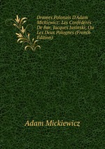 Drames Polonais D`Adam Mickiewicz: Les Confdrs De Bar, Jacques Jasinski; Ou Les Deux Polognes (French Edition)