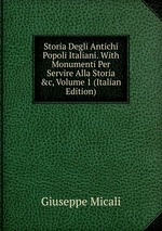 Storia Degli Antichi Popoli Italiani. With Monumenti Per Servire Alla Storia &c, Volume 1 (Italian Edition)