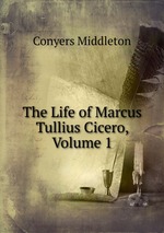 The Life of Marcus Tullius Cicero, Volume 1