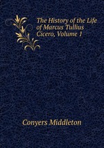 The History of the Life of Marcus Tullius Cicero, Volume 1