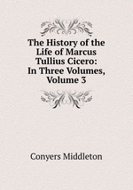 The History of the Life of Marcus Tullius Cicero: In Three Volumes, Volume 3