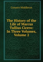 The History of the Life of Marcus Tullius Cicero: In Three Volumes, Volume 2