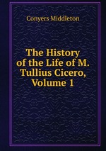 The History of the Life of M. Tullius Cicero, Volume 1