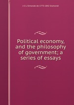 Political economy, and the philosophy of government; a series of essays