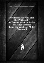 Political Economy, and the Philisophy of Government: A Series of Essays Selected from the Works of M. De Sismondi