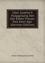 ber Goethe`S `Klaggesang Von Der Edlen Frauen Des Asan Aga` (German Edition)