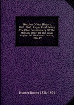 Sketches Of War History, 1861-1865; Papers Read Before The Ohio Commandery Of The Military Order Of The Loyal Legion Of The United States, 1883-19