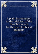 A plain introduction to the criticism of the New Testament for the use of Biblical students
