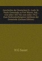 Geschichte der Deutschen Ev.-Luth. St. Pauls-Gemeinde zu Fort Wayne, Ind., vom Jahre 1837 bis zum Jahre 1912: Zum fnfundsiebzigsten Jubilum der Gemeinde (German Edition)