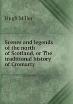 Scenes and legends of the north of Scotland, or The traditional history of Cromarty