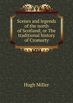 Scenes and legends of the north of Scotland; or The traditional history of Cromarty