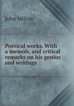 Poetical works. With a memoir, and critical remarks on his genius and writings