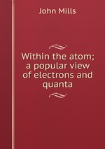 Within the atom; a popular view of electrons and quanta