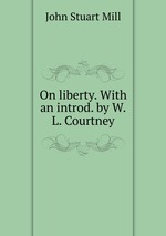 On liberty. With an introd. by W.L. Courtney