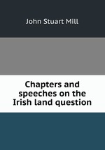 Chapters and speeches on the Irish land question