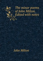 The minor poems of John Milton. Edited with notes