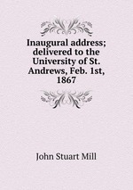 Inaugural address; delivered to the University of St. Andrews, Feb. 1st, 1867