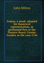 Comus, a mask; adapted for theatrical representation, as performed first at the Theatre-Royal, Covent-Garden, in the year 1744