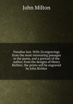 Paradise lost. With 24 engravings from the most interesting passages in the poem, and a portrait of the author, from the designs of Henry Richter; the prints will be engraved by John Richter