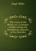 The cruise of the Betsey. or, A summer ramble among the fossiliferous deposits of the Hebrides