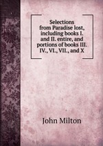 Selections from Paradise lost, including books I. and II. entire, and portions of books III. IV., VI., VII., and X