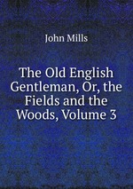 The Old English Gentleman, Or, the Fields and the Woods, Volume 3