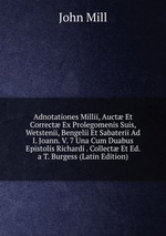 Adnotationes Millii, Auct Et Correct Ex Prolegomenis Suis, Wetstenii, Bengelii Et Sabaterii Ad I. Joann. V. 7 Una Cum Duabus Epistolis Richardi . Collect Et Ed. a T. Burgess (Latin Edition)