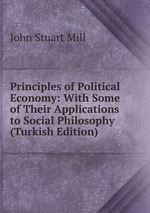 Principles of Political Economy: With Some of Their Applications to Social Philosophy (Turkish Edition)