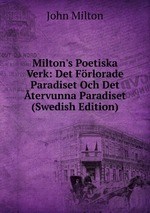 Milton`s Poetiska Verk: Det Frlorade Paradiset Och Det tervunna Paradiset (Swedish Edition)