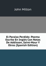 El Paraiso Perdido: Poema Escrito En Ingls Con Notas De Addisson, Saint-Maur Y Otros (Spanish Edition)