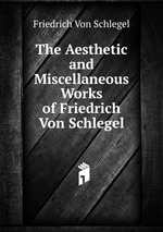 The Aesthetic and Miscellaneous Works of Friedrich Von Schlegel