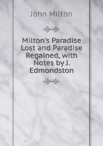 Milton`s Paradise Lost and Paradise Regained, with Notes by J. Edmondston