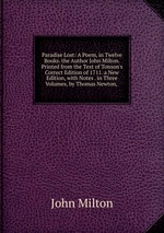 Paradise Lost: A Poem, in Twelve Books. the Author John Milton. Printed from the Text of Tonson`s Correct Edition of 1711. a New Edition, with Notes . in Three Volumes, by Thomas Newton,