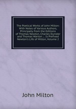 The Poetical Works of John Milton: With Notes of Various Authors, Principally from the Editions of Thomas Newton, Charles Dunster and Thomas Warton ; . Is Prefixed Newton`s Life of Milton, Volume 2