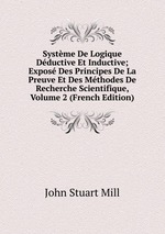 Systme De Logique Dductive Et Inductive; Expos Des Principes De La Preuve Et Des Mthodes De Recherche Scientifique, Volume 2 (French Edition)