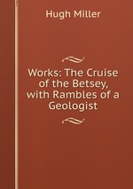 Works: The Cruise of the Betsey, with Rambles of a Geologist