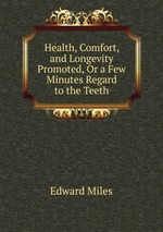 Health, Comfort, and Longevity Promoted, Or a Few Minutes Regard to the Teeth