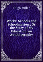 Works: Schools and Schoolmasters; Or the Story of My Education, an Autobiography