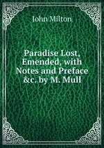 Paradise Lost, Emended, with Notes and Preface &c. by M. Mull