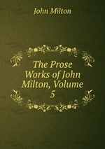The Prose Works of John Milton, Volume 5